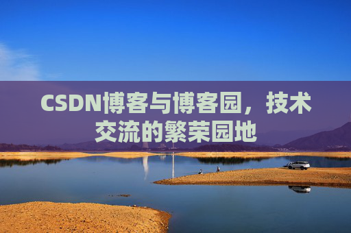 CSDN博客与博客园,技术交流的繁荣园地